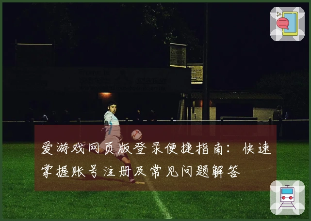 爱游戏网页版登录便捷指南：快速掌握账号注册及常见问题解答