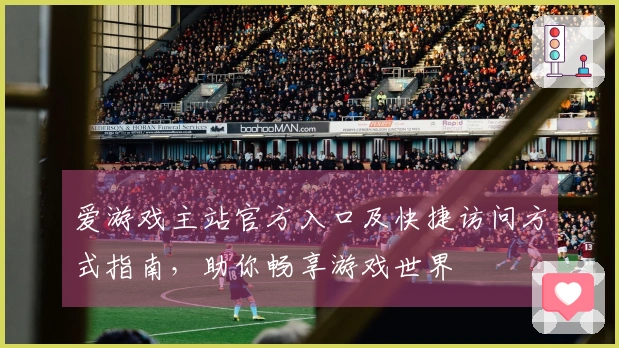爱游戏主站官方入口及快捷访问方式指南，助你畅享游戏世界