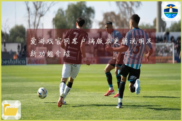 爱游戏官网客户端版本更新说明及新功能介绍
