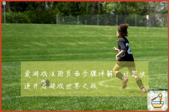 爱游戏注册页面步骤详解，让您快速开启游戏世界之旅
