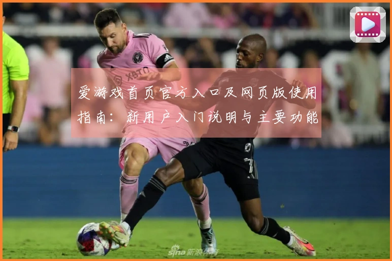 爱游戏首页官方入口及网页版使用指南：新用户入门说明与主要功能介绍
