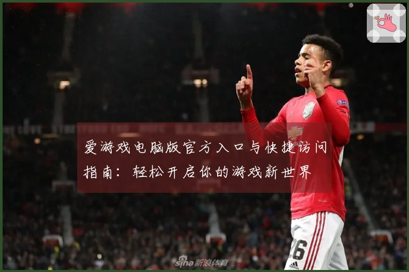 爱游戏电脑版官方入口与快捷访问指南：轻松开启你的游戏新世界