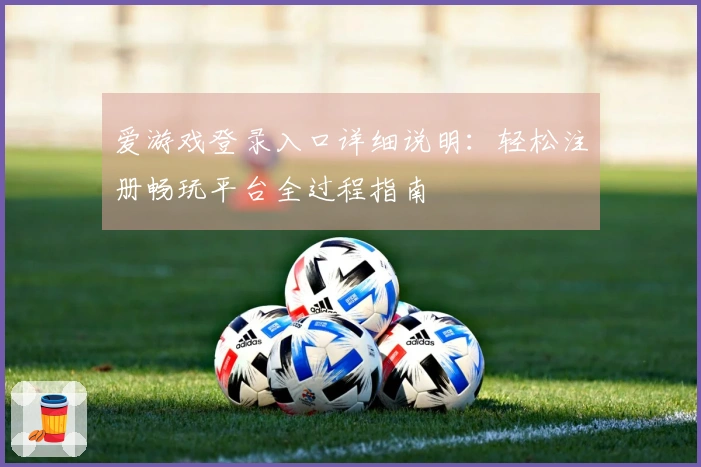 爱游戏登录入口详细说明：轻松注册畅玩平台全过程指南